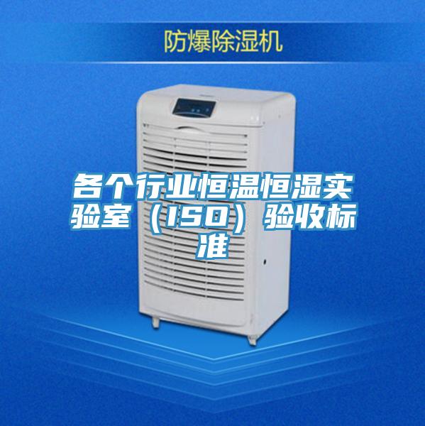 各個行業(yè)恒溫恒濕實驗室（ISO）驗收標(biāo)準(zhǔn)
