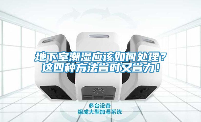 地下室潮濕應(yīng)該如何處理？這四種方法省時(shí)又省力！