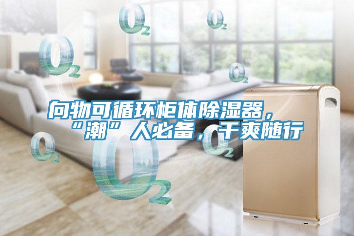 向物可循環(huán)柜體除濕器，“潮”人必備，干爽隨行