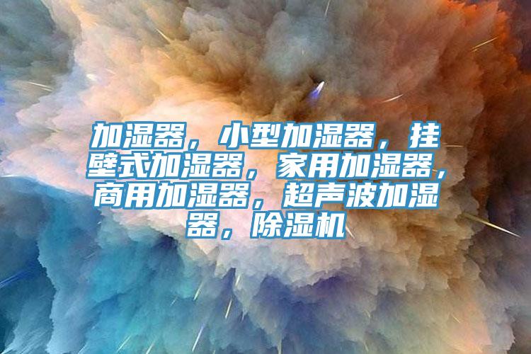 加濕器，小型加濕器，掛壁式加濕器，家用加濕器，商用加濕器，超聲波加濕器，除濕機(jī)