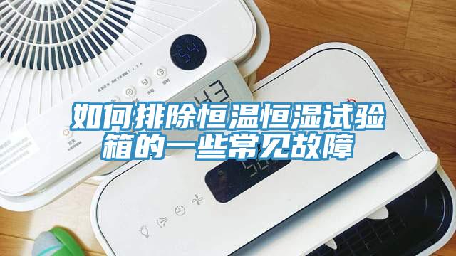 如何排除恒溫恒濕試驗(yàn)箱的一些常見故障