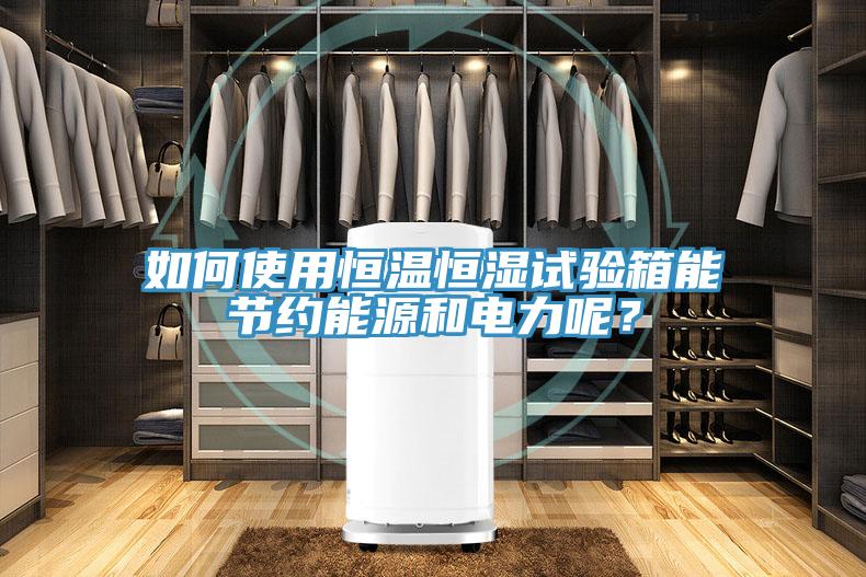 如何使用恒溫恒濕試驗(yàn)箱能節(jié)約能源和電力呢？