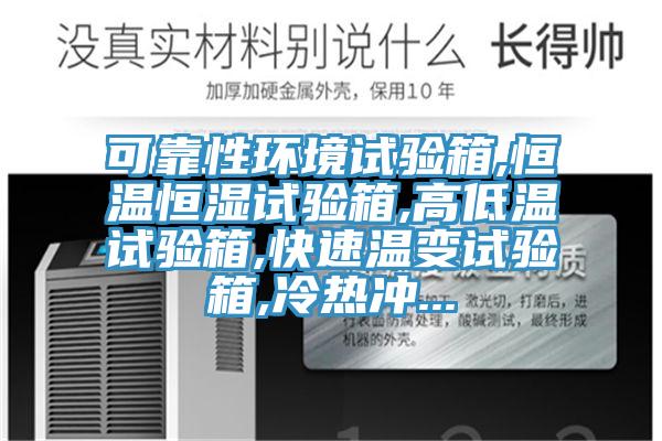 可靠性環(huán)境試驗(yàn)箱,恒溫恒濕試驗(yàn)箱,高低溫試驗(yàn)箱,快速溫變?cè)囼?yàn)箱,冷熱沖...