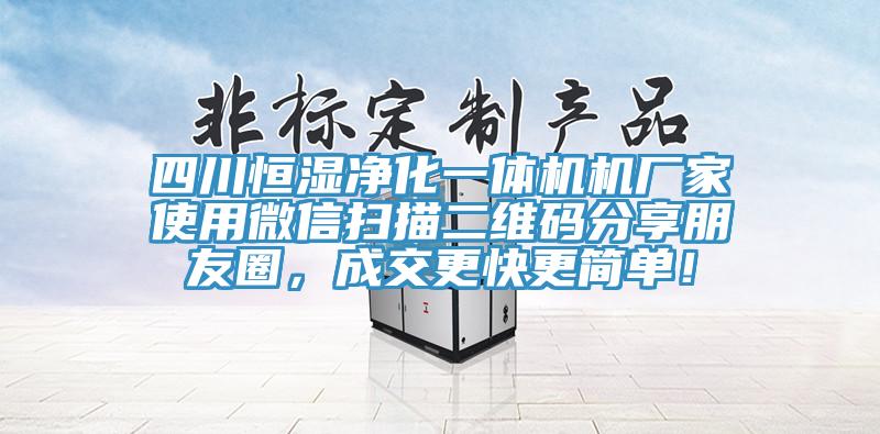 四川恒濕凈化一體機機廠家使用微信掃描二維碼分享朋友圈，成交更快更簡單！