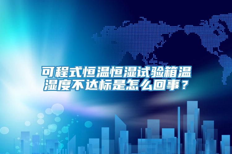 可程式恒溫恒濕試驗(yàn)箱溫濕度不達(dá)標(biāo)是怎么回事？