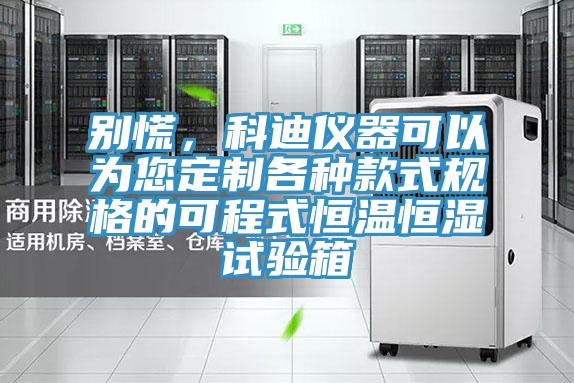 別慌，科迪儀器可以為您定制各種款式規(guī)格的可程式恒溫恒濕試驗箱