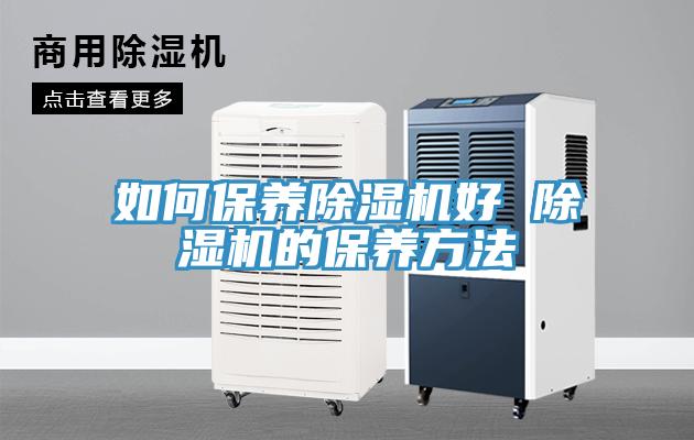 如何保養(yǎng)除濕機好 除濕機的保養(yǎng)方法