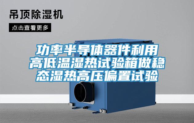 功率半導(dǎo)體器件利用高低溫濕熱試驗(yàn)箱做穩(wěn)態(tài)濕熱高壓偏置試驗(yàn)