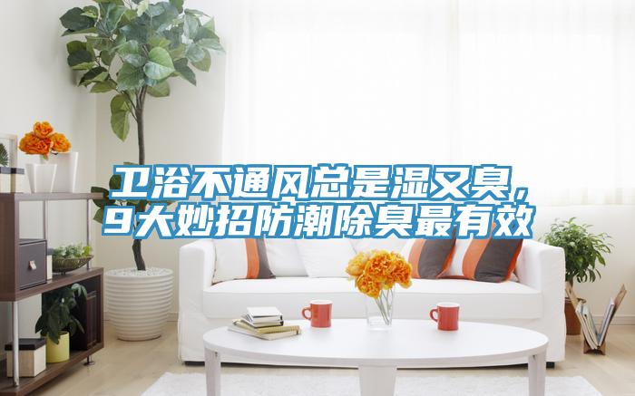 衛(wèi)浴不通風(fēng)總是濕又臭，9大妙招防潮除臭最有效