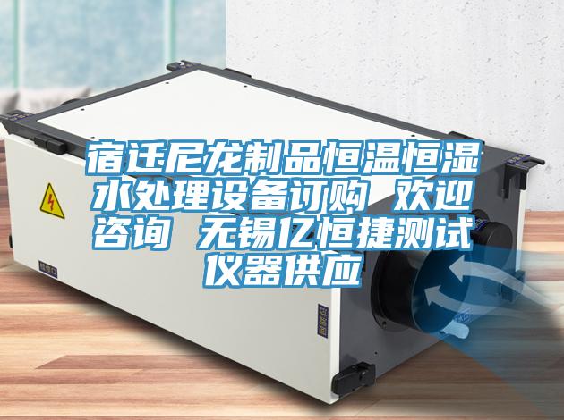 宿遷尼龍制品恒溫恒濕水處理設備訂購 歡迎咨詢 無錫億恒捷測試儀器供應