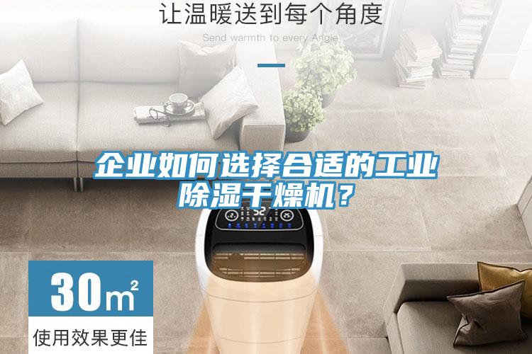 企業(yè)如何選擇合適的工業(yè)除濕干燥機(jī)？