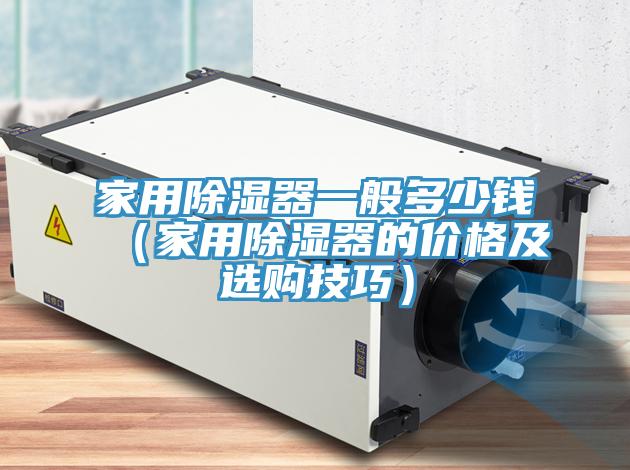 家用除濕器一般多少錢（家用除濕器的價(jià)格及選購技巧）
