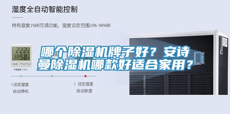哪個(gè)除濕機(jī)牌子好？安詩曼除濕機(jī)哪款好適合家用？