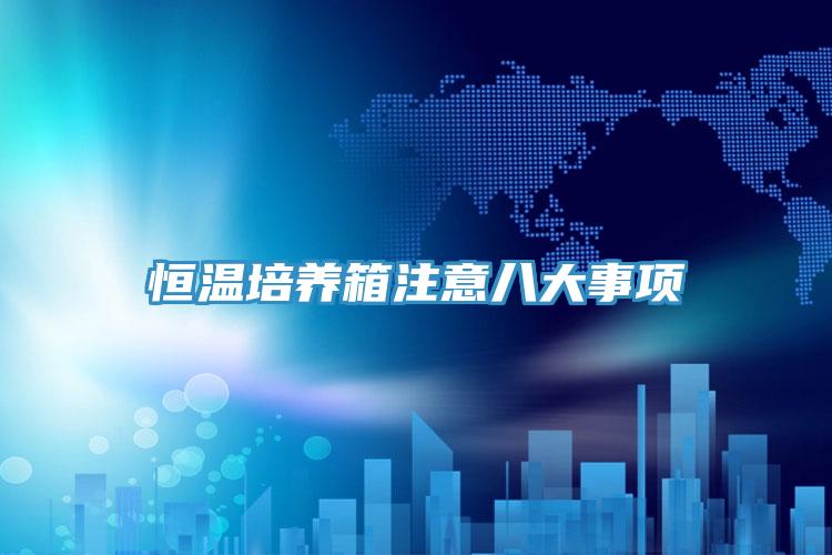 恒溫培養(yǎng)箱注意八大事項(xiàng)