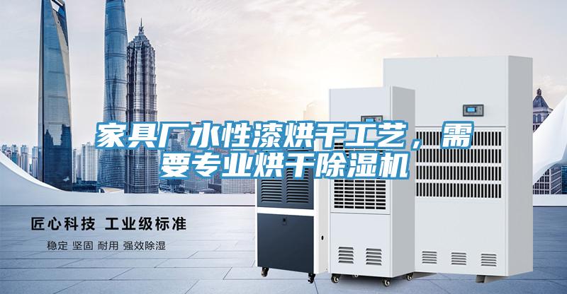 家具廠水性漆烘干工藝，需要專業(yè)烘干除濕機(jī)