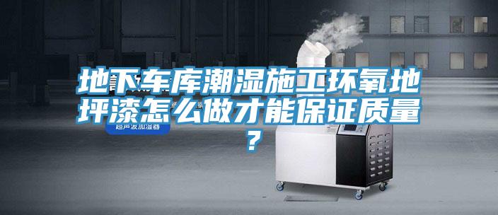 地下車庫潮濕施工環(huán)氧地坪漆怎么做才能保證質(zhì)量？