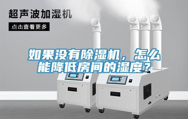 如果沒有除濕機，怎么能降低房間的濕度？