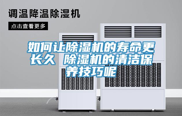 如何讓除濕機(jī)的壽命更長(zhǎng)久 除濕機(jī)的清潔保養(yǎng)技巧呢