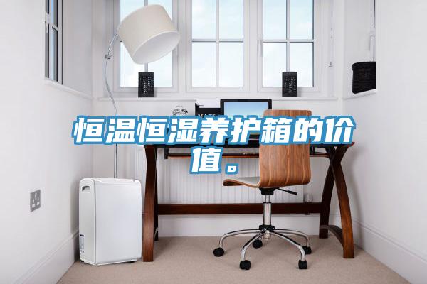 恒溫恒濕養(yǎng)護箱的價值。