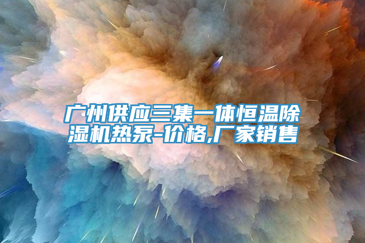 廣州供應(yīng)三集一體恒溫除濕機(jī)熱泵-價(jià)格,廠家銷售