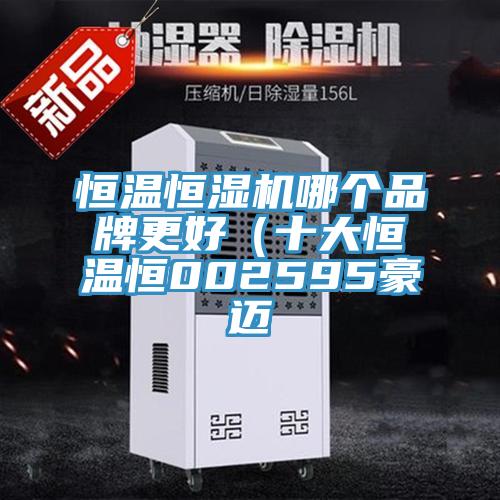 恒溫恒濕機哪個品牌更好（十大恒溫恒002595豪邁