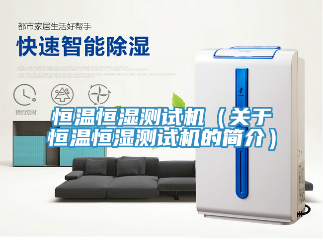 恒溫恒濕測(cè)試機(jī)（關(guān)于恒溫恒濕測(cè)試機(jī)的簡(jiǎn)介）