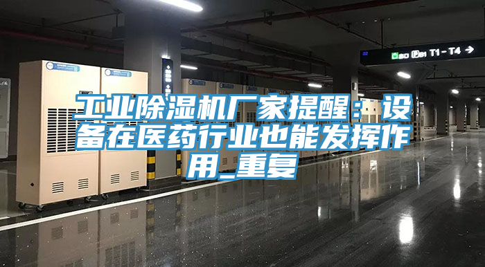 工業(yè)除濕機(jī)廠家提醒：設(shè)備在醫(yī)藥行業(yè)也能發(fā)揮作用_重復(fù)