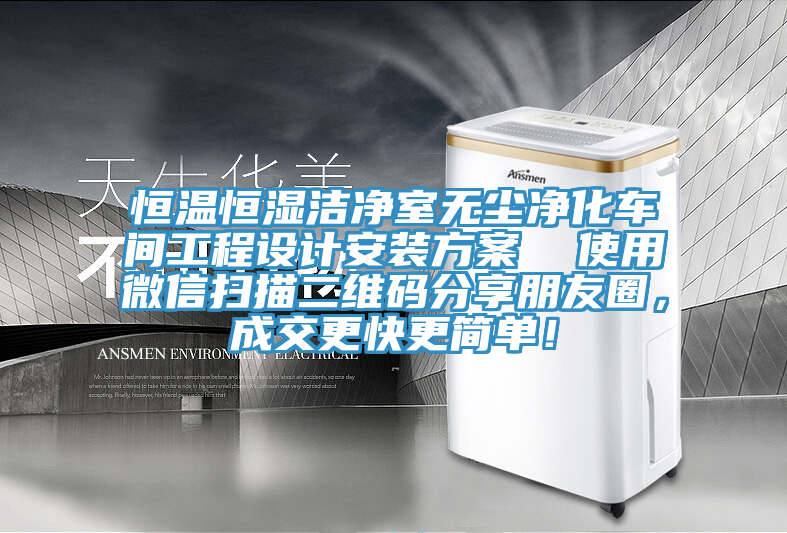 恒溫恒濕潔凈室無塵凈化車間工程設(shè)計(jì)安裝方案  使用微信掃描二維碼分享朋友圈，成交更快更簡(jiǎn)單！