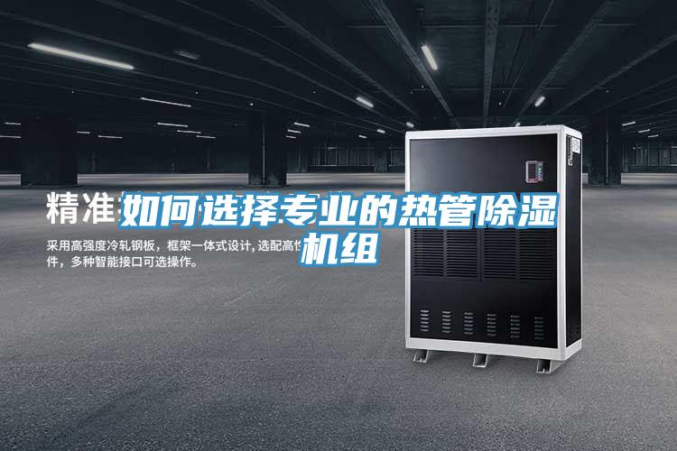 如何選擇專業(yè)的熱管除濕機(jī)組
