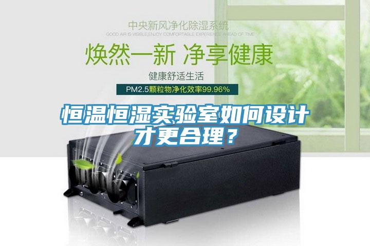 恒溫恒濕實驗室如何設(shè)計才更合理？