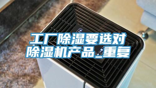 工廠除濕要選對除濕機產(chǎn)品_重復(fù)