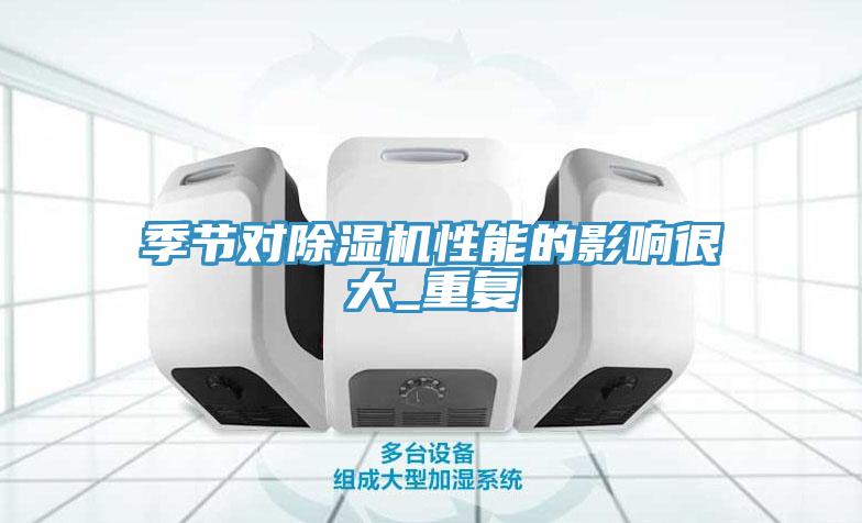 季節(jié)對(duì)除濕機(jī)性能的影響很大_重復(fù)