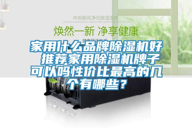 家用什么品牌除濕機(jī)好 推薦家用除濕機(jī)牌子可以嗎性價(jià)比最高的幾個(gè)有哪些？