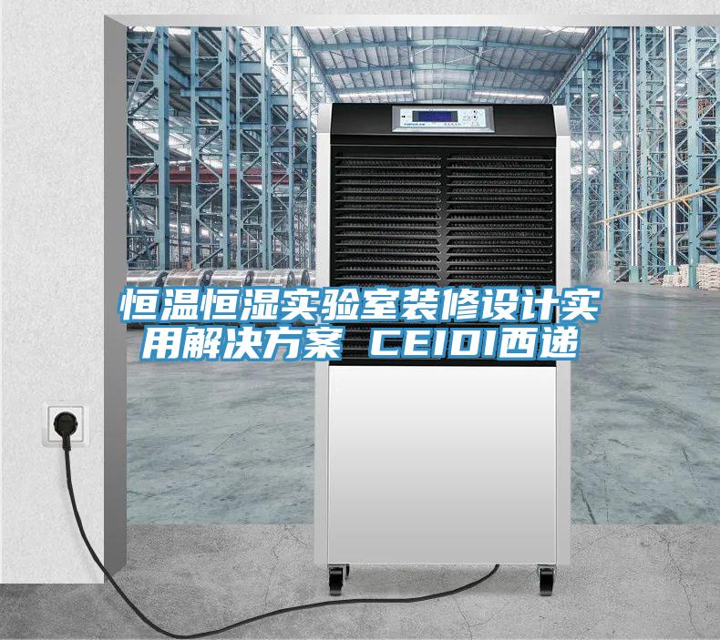 恒溫恒濕實(shí)驗(yàn)室裝修設(shè)計(jì)實(shí)用解決方案 CEIDI西遞