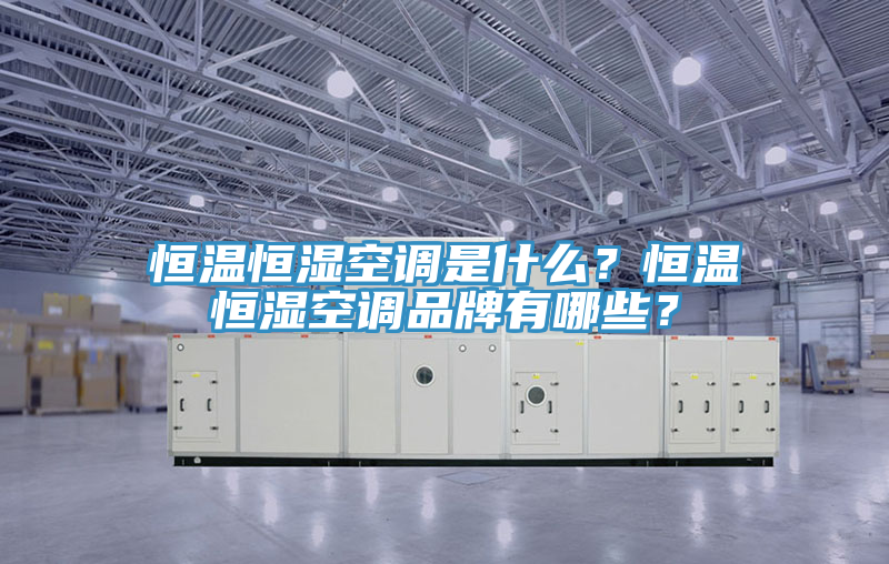 恒溫恒濕空調(diào)是什么？恒溫恒濕空調(diào)品牌有哪些？