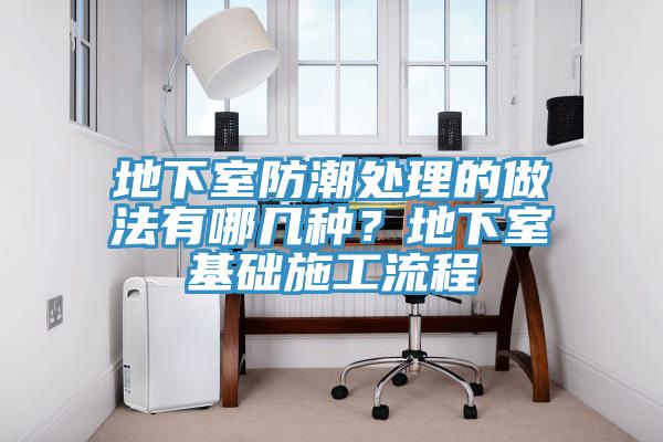 地下室防潮處理的做法有哪幾種？地下室基礎(chǔ)施工流程