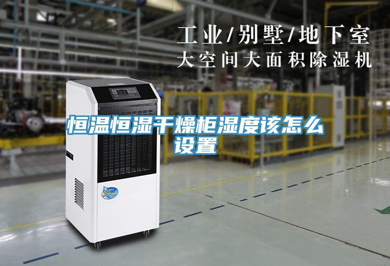 恒溫恒濕干燥柜濕度該怎么設(shè)置