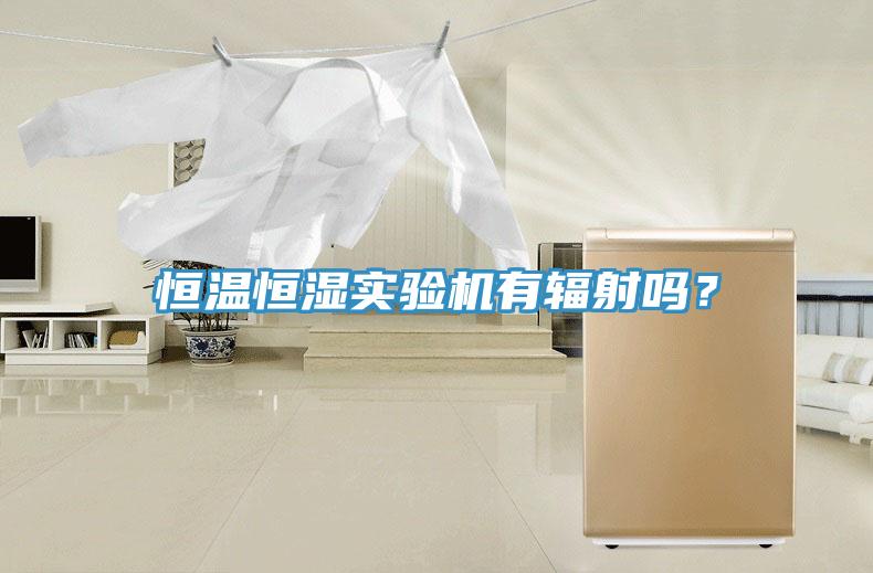 恒溫恒濕實(shí)驗(yàn)機(jī)有輻射嗎？