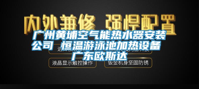 廣州黃埔空氣能熱水器安裝公司 恒溫游泳池加熱設(shè)備 廣東歐斯達(dá)
