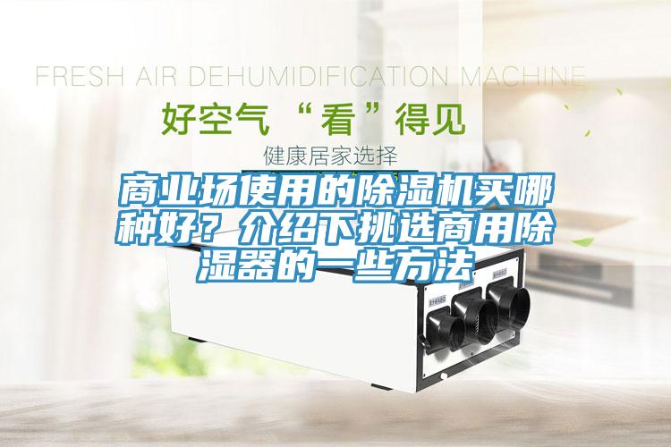 商業(yè)場使用的除濕機(jī)買哪種好？介紹下挑選商用除濕器的一些方法