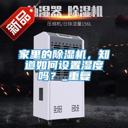 家里的除濕機，知道如何設置濕度嗎？_重復