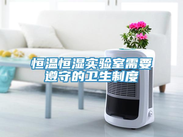 恒溫恒濕實(shí)驗(yàn)室需要遵守的衛(wèi)生制度