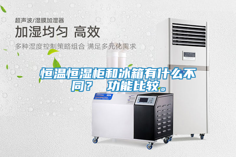 恒溫恒濕柜和冰箱有什么不同？ 功能比較。