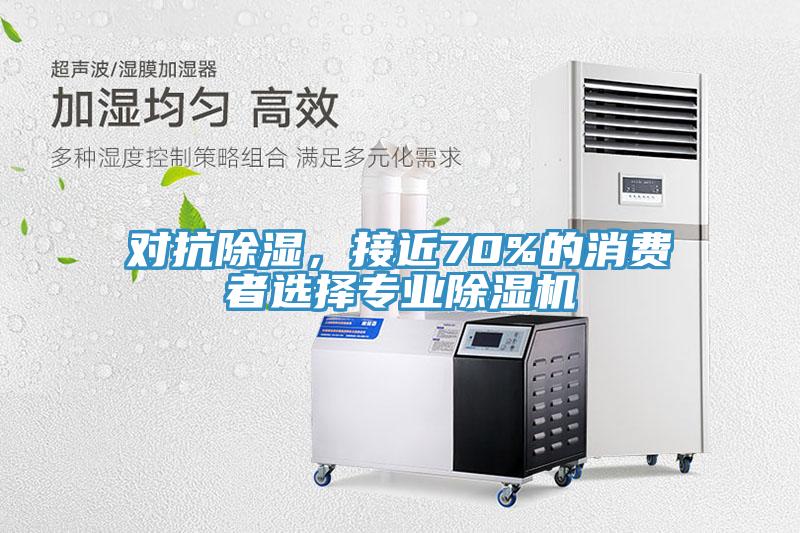 對抗除濕，接近70%的消費者選擇專業(yè)除濕機