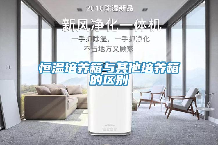 恒溫培養(yǎng)箱與其他培養(yǎng)箱的區(qū)別