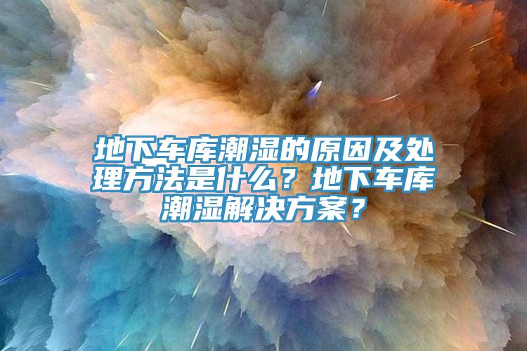 地下車庫潮濕的原因及處理方法是什么？地下車庫潮濕解決方案？
