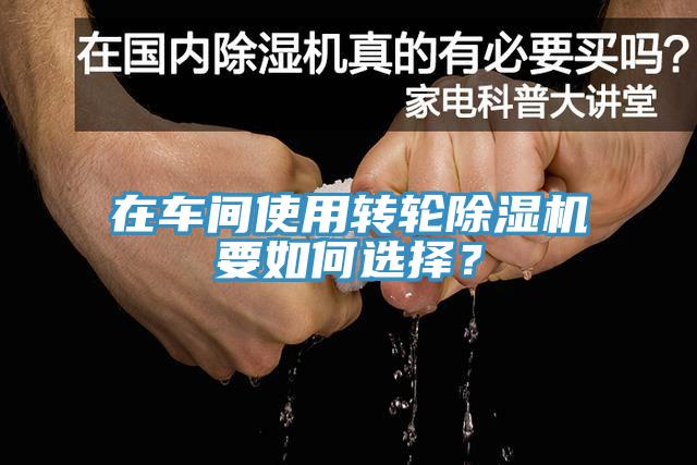 在車間使用轉(zhuǎn)輪除濕機(jī)要如何選擇？