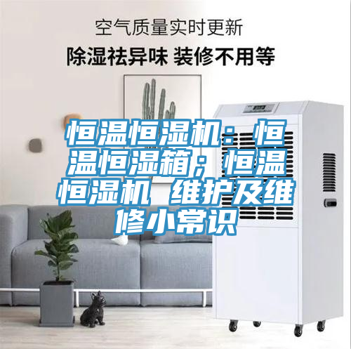 恒溫恒濕機：恒溫恒濕箱；恒溫恒濕機 維護及維修小常識