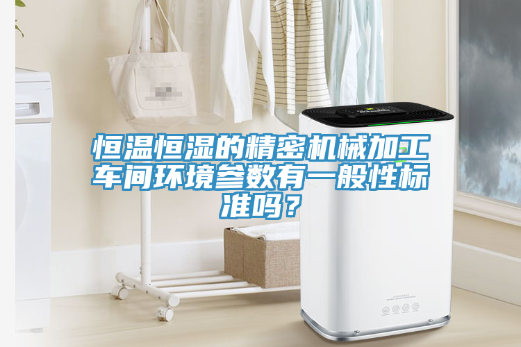 恒溫恒濕的精密機(jī)械加工車間環(huán)境參數(shù)有一般性標(biāo)準(zhǔn)嗎？