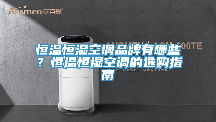 恒溫恒濕空調品牌有哪些？恒溫恒濕空調的選購指南